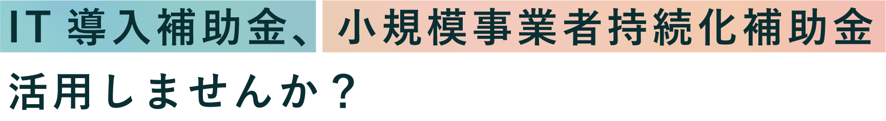 小規模事業者持続化補助金、IT導入補助金活用しませんか？