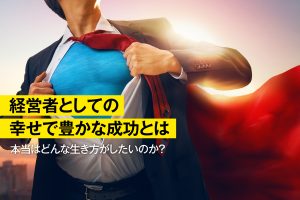 経営者としての幸せで豊かな成功とは